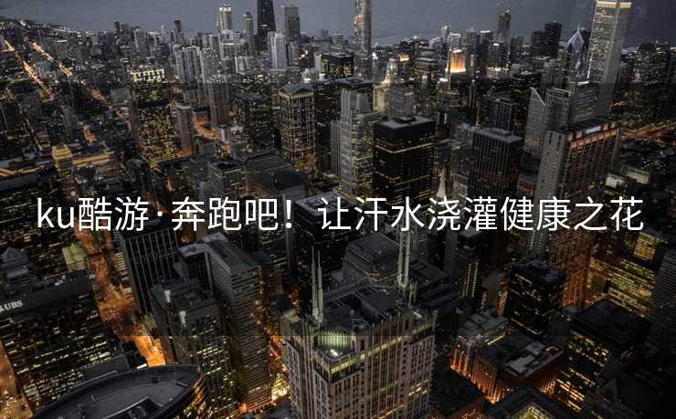 ku酷游·奔跑吧！让汗水浇灌健康之花