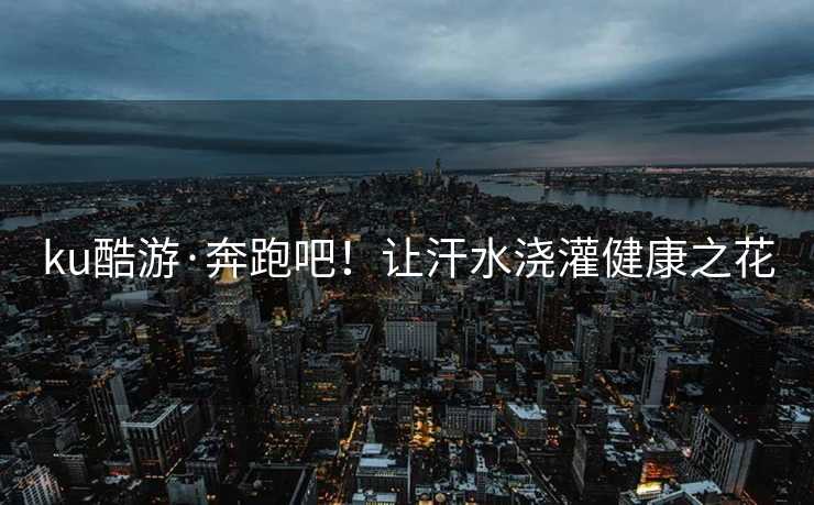 ku酷游·奔跑吧！让汗水浇灌健康之花