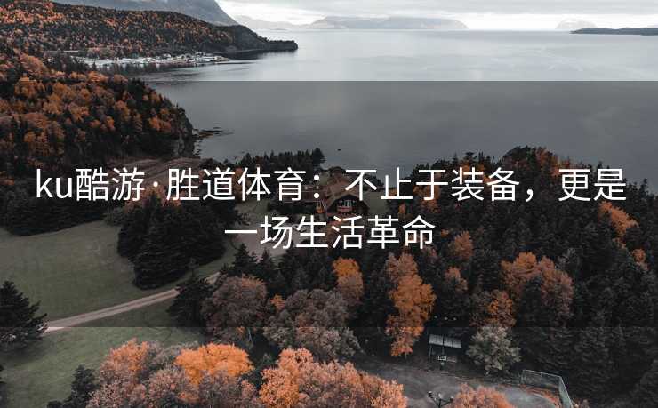 ku酷游·胜道体育：不止于装备，更是一场生活革命