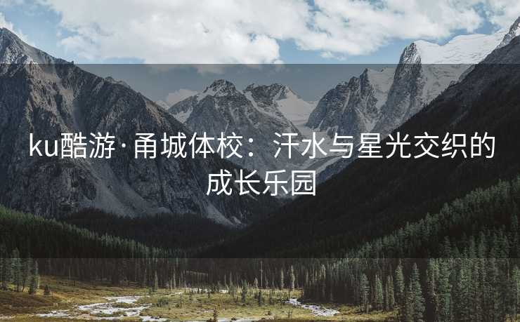 ku酷游·甬城体校：汗水与星光交织的成长乐园
