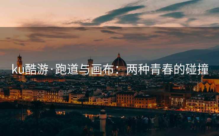 ku酷游·跑道与画布：两种青春的碰撞