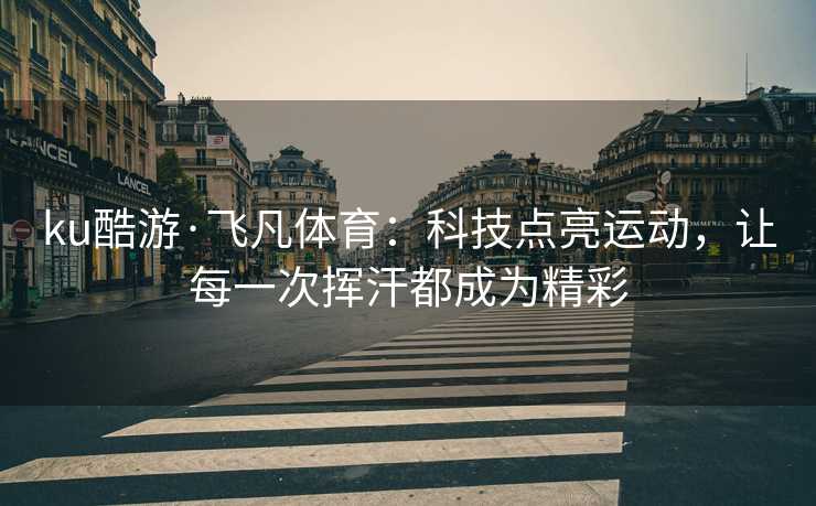 ku酷游·飞凡体育：科技点亮运动，让每一次挥汗都成为精彩