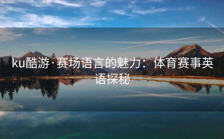 ku酷游·赛场语言的魅力：体育赛事英语探秘