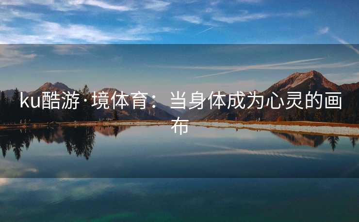 ku酷游·境体育：当身体成为心灵的画布