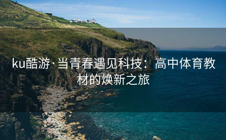 ku酷游·当青春遇见科技：高中体育教材的焕新之旅