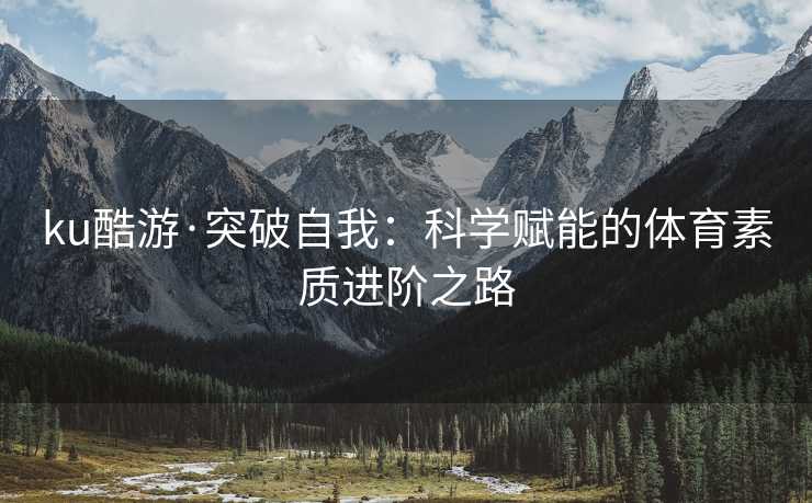 ku酷游·突破自我：科学赋能的体育素质进阶之路