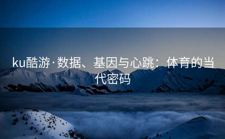 ku酷游·数据、基因与心跳：体育的当代密码