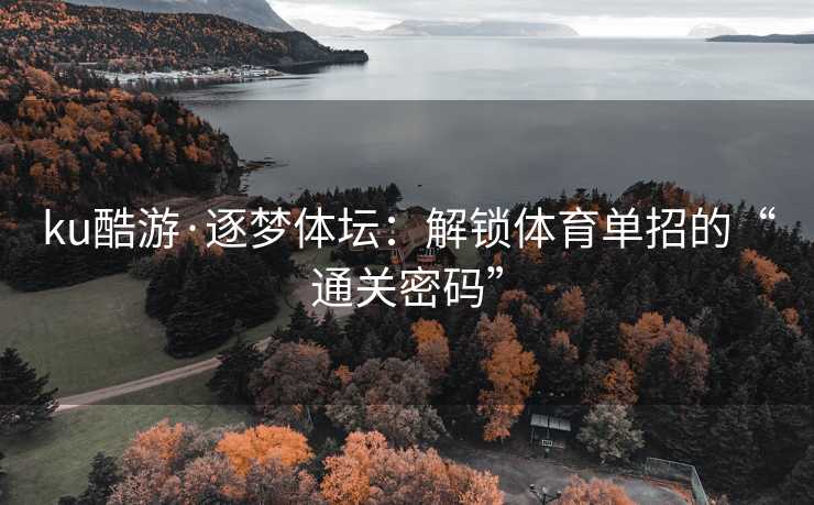 ku酷游·逐梦体坛：解锁体育单招的“通关密码”
